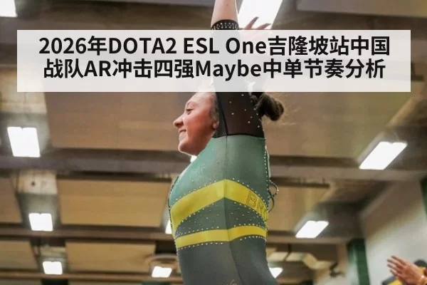 2026年DOTA2 ESL One吉隆坡站中国战队AR冲击四强Maybe中单节奏分析