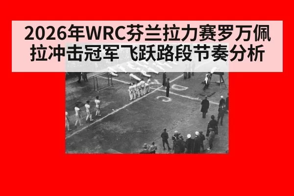 2026年WRC芬兰拉力赛罗万佩拉冲击冠军飞跃路段节奏分析